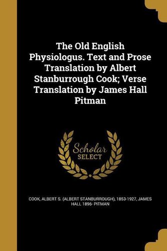 The Old English Physiologus. Text and Prose Translation by Albert Stanburrough Cook; Verse Translation by James Hall Pitman