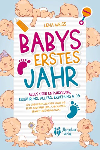 Babys erstes Jahr - Der große Baby Ratgeber: Alles über Entwicklung, Ernährung, Alltag, Erziehung & Co. - Für einen erfolgreiche