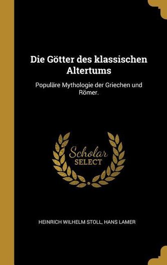Die Götter Des Klassischen Altertums: Populäre Mythologie Der Griechen Und Römer.