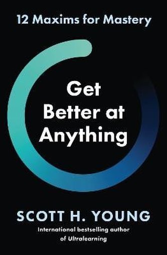Get Better at Anything: 12 Maxims for Mastery Get Better at Anything: 12 Maxims for Mastery