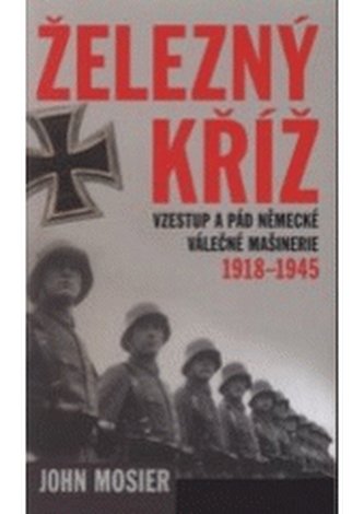 Železný kříž vzestup a pád německé válečné mašinérie 1918-1945
