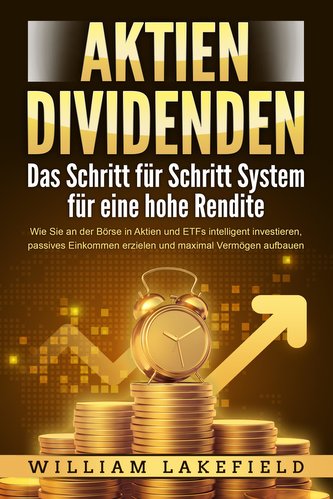 AKTIEN DIVIDENDEN - Das Schritt für Schritt System für eine hohe Rendite: Wie Sie an der Börse in Aktien und ETFs intelligent in