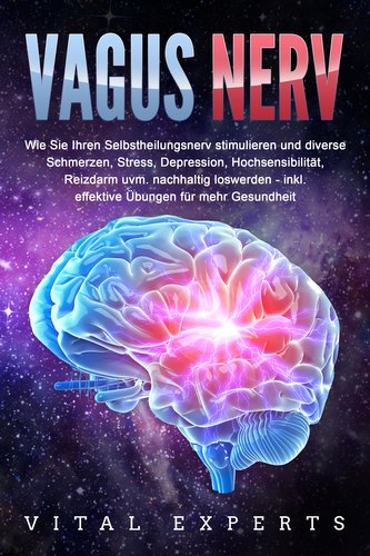 VAGUS NERV: Wie Sie Ihren Selbstheilungsnerv stimulieren und diverse Schmerzen, Stress, Depression, Hochsensibilität, Reizdarm u