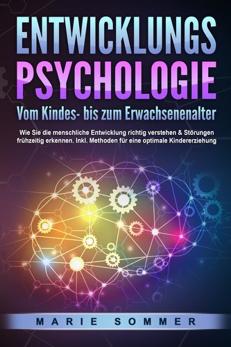ENTWICKLUNGSPSYCHOLOGIE - Vom Kindes- bis zum Erwachsenenalter: Wie Sie die menschliche Entwicklung richtig verstehen & Störunge
