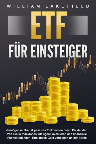 ETF FÜR EINSTEIGER - Vermögensaufbau & passives Einkommen durch Dividenden: Wie Sie in Indexfonds intelligent investieren und fi