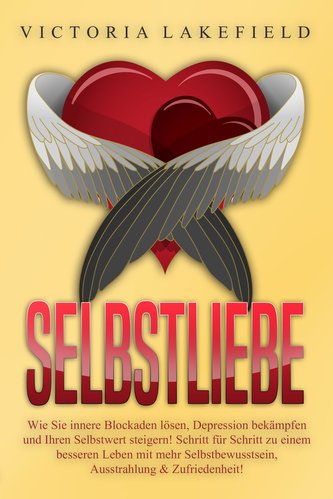 Selbstliebe: Wie Sie innere Blockaden lösen, Depression bekämpfen und Ihren Selbstwert steigern! Schritt für Schritt zu einem be