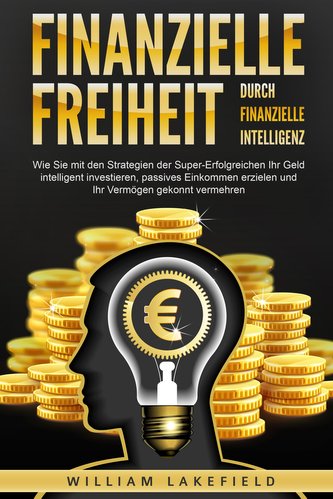 Finanzielle Freiheit durch finanzielle Intelligenz: Wie Sie mit den Strategien der Super-Erfolgreichen Ihr Geld intelligent inve