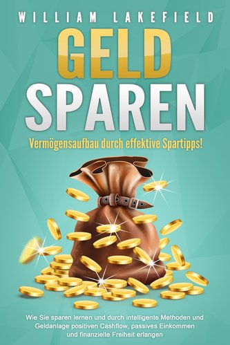 GELD SPAREN - Vermögensaufbau durch effektive Spartipps!: Wie Sie sparen lernen und durch intelligente Methoden und Geldanlage p