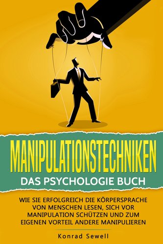 Manipulationstechniken: Das Psychologie Buch - Wie Sie erfolgreich die Körpersprache von Menschen lesen, sich vor Manipulation s