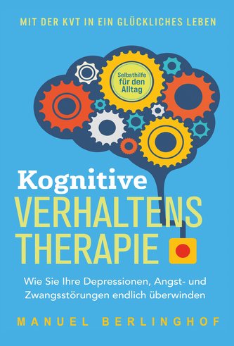 Kognitive Verhaltenstherapie - Selbsthilfe für den Alltag: Wie Sie Ihre Depressionen, Angst- und Zwangsstörungen endlich überwin