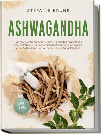 Ashwagandha - Das große Ashwagandha Buch zur gezielten Anwendung der Schlafbeere für besseren Schlaf, hormonelle Balance, erhöht