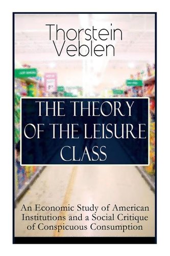 The Theory of the Leisure Class: An Economic Study of American Institutions and a Social Critique of Conspicuous Consumption: Ba