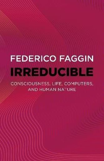 Irreducible: Consciousness, Life, Computers, and Human Nature Irreducible: Consciousness, Life, Computers, and Human Nature