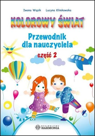 Kolorowy świat. Przewodnik dla nauczyciela cz.2 Kolorowy świat. Przewodnik dla nauczyciela cz.2