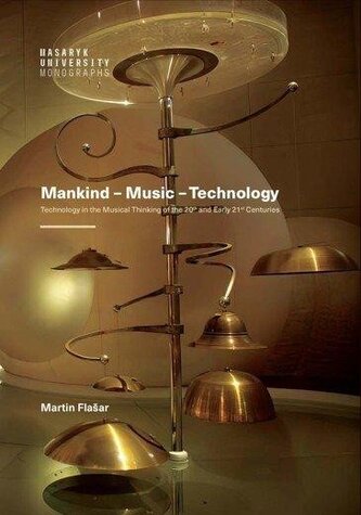 Mankind – Music – Technology / Technology in the Musical Thinking of the 20th and Early 21st Centuries Mankind – Music – Technology / Technology in the Musical Thinking of the 20th and Early 21st Centuries