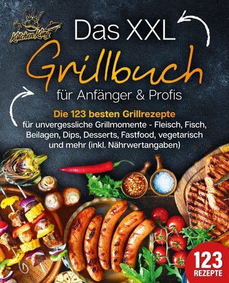 Das XXL Grillbuch für Anfänger & Profis: Die 123 besten Grillrezepte für unvergessliche Grillmomente - Fleisch, Fisch, Beilagen,