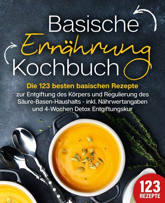 Basische Ernährung Kochbuch: Die 123 besten basischen Rezepte zur Entgiftung des Körpers und Regulierung des Säure-Basen-Haushal