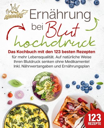 Ernährung bei Bluthochdruck: Das Kochbuch mit den 123 besten Rezepten für mehr Lebensqualität. Auf natürliche Weise Ihren Blutdr