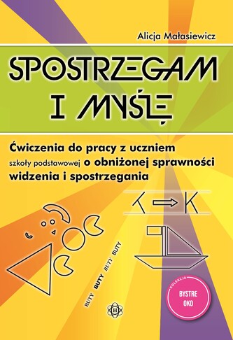 Spostrzegam i myślę Ćwiczenia do pracy z uczniem szkoły podstawowej o obniżonej sprawności widzenia i spostrzegania Bystre Spostrzegam i myślę Ćwiczenia do pracy z uczniem szkoły podstawowej o obniżonej sprawności widzenia i spostrzegania Bystre