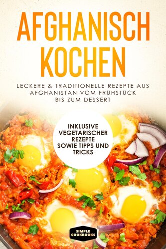 Afghanisch kochen: Leckere & traditionelle Rezepte aus Afghanistan vom Frühstück bis zum Dessert - Inklusive vegetarischer Rezep