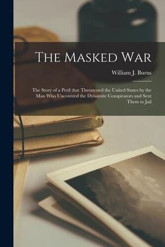 The Masked War [microform]: the Story of a Peril That Threatened the United States by the Man Who Uncovered the Dynamite Conspir