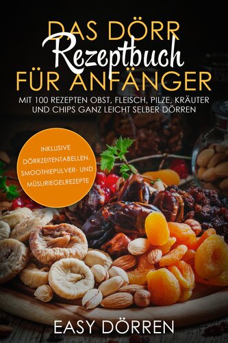 Das Dörr Rezeptbuch für Anfänger: Mit 100 Rezepten Obst, Fleisch, Pilze, Kräuter und Chips ganz leicht selber dörren - inklusive