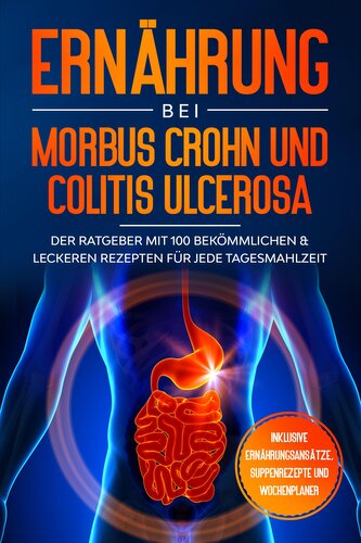 Ernährung bei Morbus Crohn und Colitis Ulcerosa: Der Ratgeber mit 100 bekömmlichen & leckeren Rezepten für jede Tagesmahlzeit -