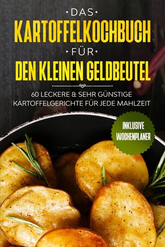Das Kartoffelkochbuch für den kleinen Geldbeutel: 60 leckere & sehr günstige Kartoffelgerichte für jede Mahlzeit - Inklusive Woc