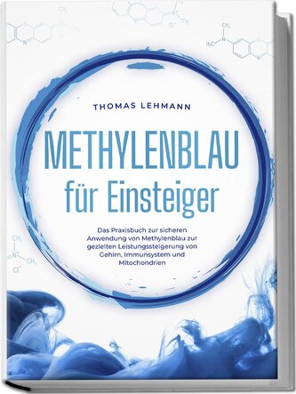 Methylenblau für Einsteiger: Das Praxisbuch zur sicheren Anwendung von Methylenblau zur gezielten Leistungssteigerung von Gehirn