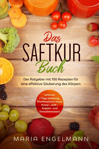 Das Saftkur Buch: Der Ratgeber mit 100 Rezepten für eine effektive Säuberung des Körpers - Inklusive 7 Tage Anleitung, Wochenpla