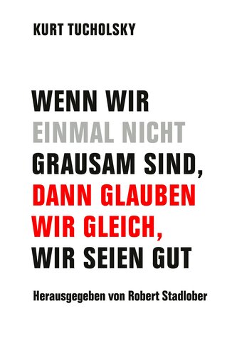 Wenn wir einmal nicht grausam sind, dann glauben wir gleich, wir seien gut Wenn wir einmal nicht grausam sind, dann glauben wir gleich, wir seien gut
