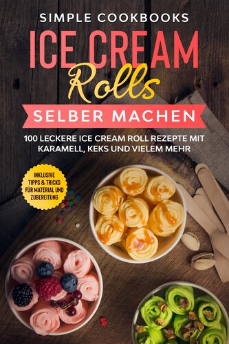 Ice Cream Rolls selber machen: 100 leckere Ice Cream Roll Rezepte mit Karamell, Keks und vielem mehr - Inklusive Tipps & Tricks