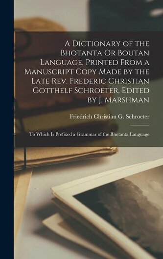 A Dictionary of the Bhotanta Or Boutan Language, Printed From a Manuscript Copy Made by the Late Rev. Frederic Christian Gotthel