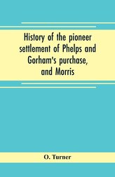 History of the pioneer settlement of Phelps and Gorham's purchase, and Morris' reserve embracing the counties of Monroe, Ontario