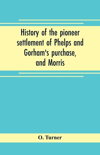History of the pioneer settlement of Phelps and Gorham's purchase, and Morris' reserve embracing the counties of Monroe, Ontario