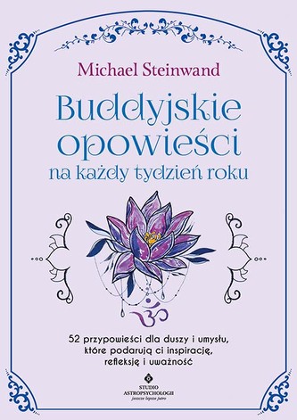 Buddyjskie opowieści na każdy tydzień roku. 52 przypowieści dla duszy i umysłu, które podarują ci inspirację, refleksję Buddyjskie opowieści na każdy tydzień roku. 52 przypowieści dla duszy i umysłu, które podarują ci inspirację, refleksję
