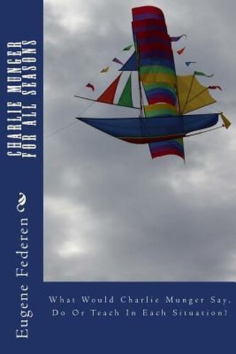 Charlie Munger For All Seasons: What Would Charlie Munger Say, Do Or Teach In Each Situation?