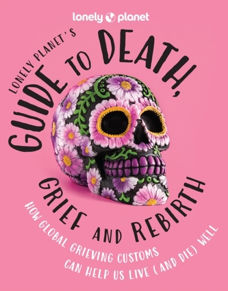 Lonely Planet's Guide to Death, Grief and Rebirth Lonely Planet's Guide to Death, Grief and Rebirth