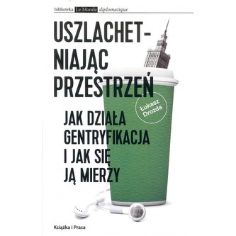 Uszlachetniając przestrzeń. Jak działa gentryfikacja i jak sie ją mierzy Uszlachetniając przestrzeń. Jak działa gentryfikacja i jak sie ją mierzy