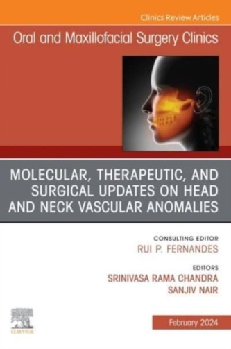 Molecular, Therapeutic, and Surgical Updates on Head and Neck Vascular Anomalies, An Issue of Oral and Maxillofacial Sur
