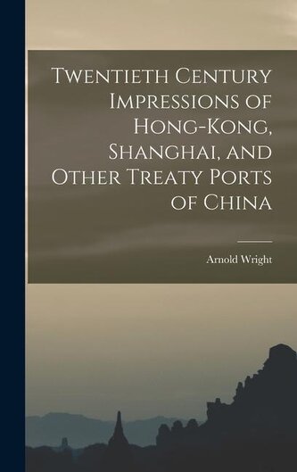 Twentieth Century Impressions of Hong-kong, Shanghai, and Other Treaty Ports of China