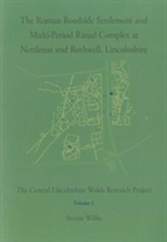 The Roman Roadside Settlement and Multi-Period Ritual Complex at Nettleton and Rothwell, Lincolnshire The Roman Roadside Settlement and Multi-Period Ritual Complex at Nettleton and Rothwell, Lincolnshire