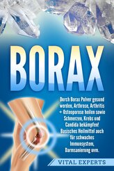 Borax: Durch Borax Pulver gesund werden, Arthrose, Arthritis + Osteoporose heilen sowie Schmerzen, Krebs und Candida bekämpfen!