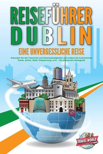 REISEFÜHRER DUBLIN - Eine unvergessliche Reise: Erkunden Sie alle Traumorte und Sehenswürdigkeiten und erleben Sie kulinarisches