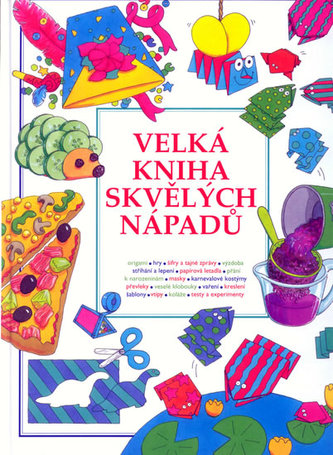 Velká kniha skvělých nápadů : origamy, hry, šifry a tajné správy, výzdoba, střihání a lepení, papírová letadla, přání k narozeni