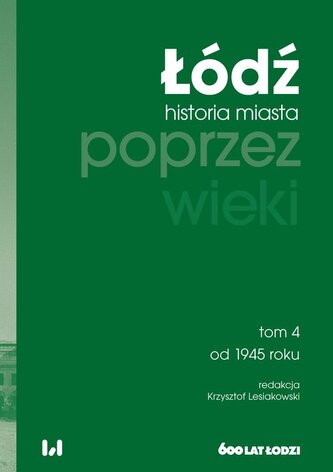 Łódź poprzez wieki. Historia miasta, tom 4: od 1945 roku Łódź poprzez wieki. Historia miasta, tom 4: od 1945 roku