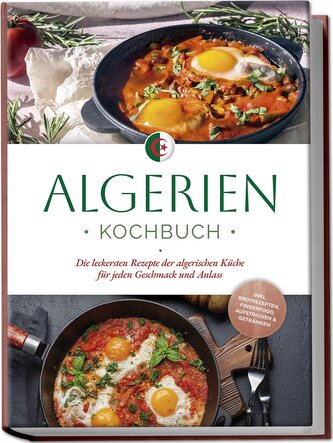 Algerien Kochbuch: Die leckersten Rezepte der algerischen Küche für jeden Geschmack und Anlass - inkl. Brotrezepten, Fingerfood,
