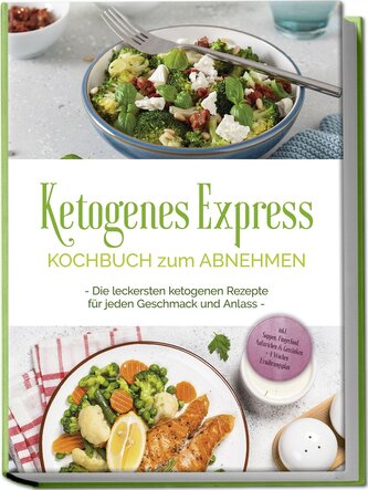 Ketogenes Express Kochbuch zum Abnehmen: Die leckersten ketogenen Rezepte für jeden Geschmack und Anlass - inkl. Suppen, Fingerf