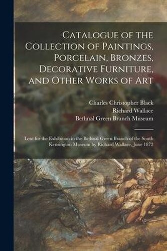 Catalogue of the Collection of Paintings, Porcelain, Bronzes, Decorative Furniture, and Other Works of Art: Lent for the Exhibit