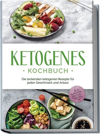 Ketogenes Kochbuch: Die leckersten ketogenen Rezepte für jeden Geschmack und Anlass - inkl. Brotrezepten, Fingerfood, Aufstriche